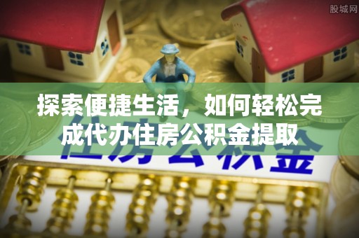 凭祥探索便捷生活，如何轻松完成代办住房公积金提取