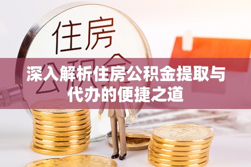 凭祥深入解析住房公积金提取与代办的便捷之道