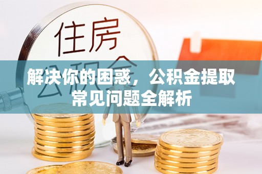 凭祥解决你的困惑，公积金提取常见问题全解析
