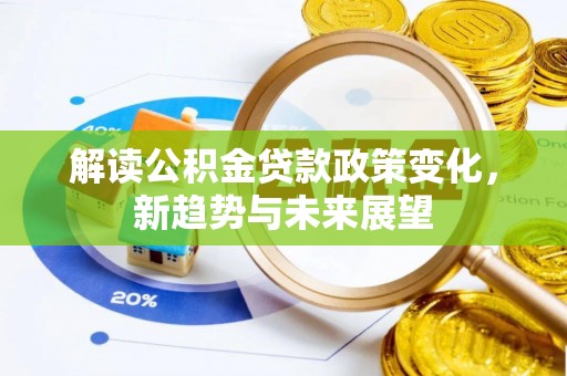 凭祥解读公积金贷款政策变化，新趋势与未来展望