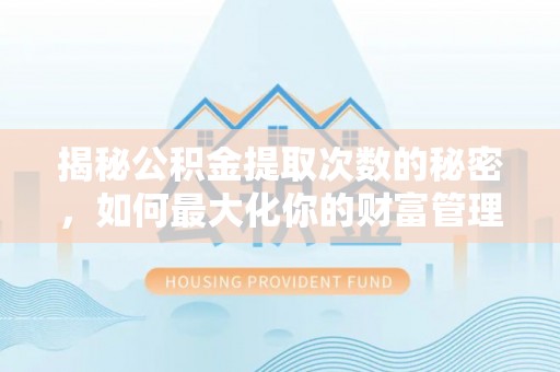 凭祥揭秘公积金提取次数的秘密，如何最大化你的财富管理