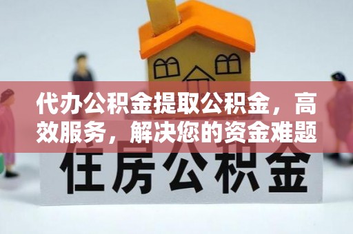 凭祥代办公积金提取公积金，高效服务，解决您的资金难题