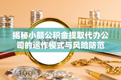 凭祥揭秘小额公积金提取代办公司的运作模式与风险防范