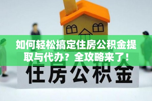 凭祥如何轻松搞定住房公积金提取与代办？全攻略来了！