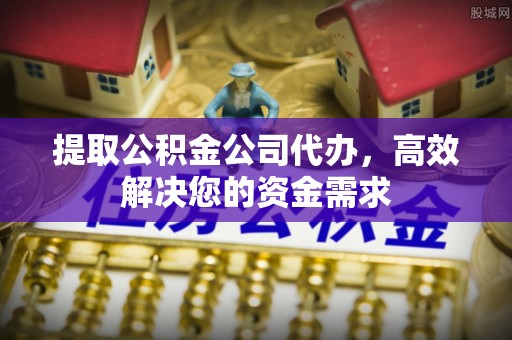 凭祥提取公积金公司代办，高效解决您的资金需求
