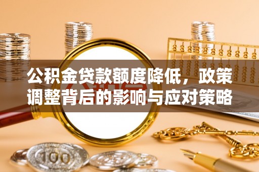 凭祥公积金贷款额度降低，政策调整背后的影响与应对策略