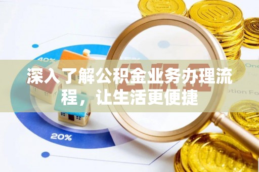 凭祥深入了解公积金业务办理流程，让生活更便捷