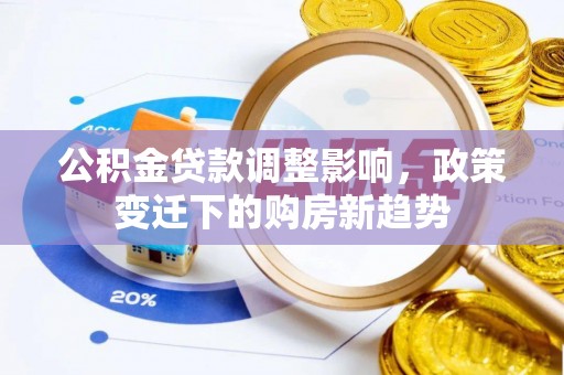 凭祥公积金贷款调整影响，政策变迁下的购房新趋势