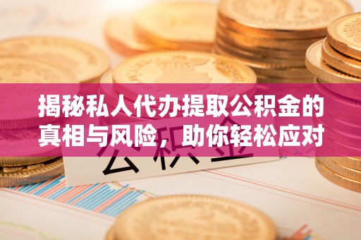 凭祥揭秘私人代办提取公积金的真相与风险，助你轻松应对资金难题