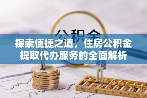 凭祥探索便捷之道，住房公积金提取代办服务的全面解析