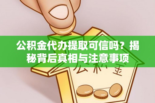 凭祥公积金代办提取可信吗？揭秘背后真相与注意事项