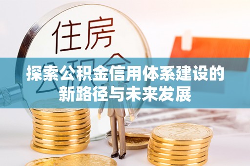 凭祥探索公积金信用体系建设的新路径与未来发展