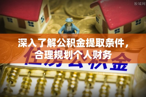 凭祥深入了解公积金提取条件，合理规划个人财务