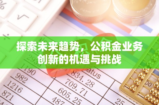 凭祥探索未来趋势，公积金业务创新的机遇与挑战