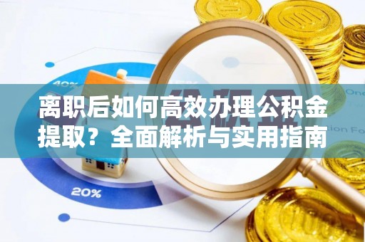 凭祥离职后如何高效办理公积金提取？全面解析与实用指南