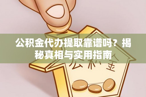 凭祥公积金代办提取靠谱吗？揭秘真相与实用指南