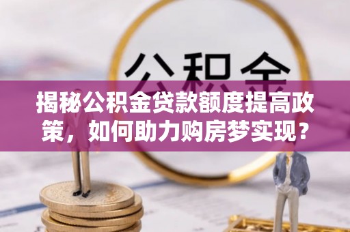 凭祥揭秘公积金贷款额度提高政策，如何助力购房梦实现？