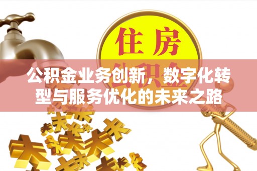 凭祥公积金业务创新，数字化转型与服务优化的未来之路