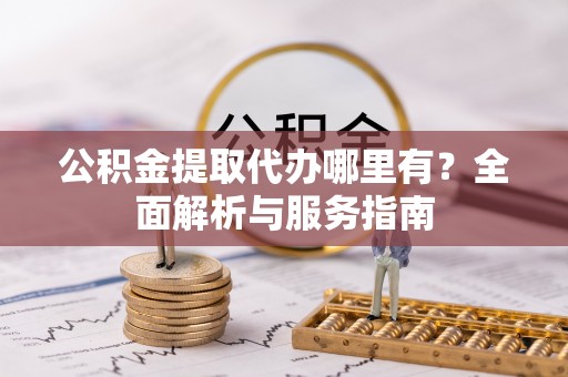 凭祥公积金提取代办哪里有？全面解析与服务指南