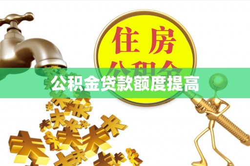凭祥公积金贷款额度提高