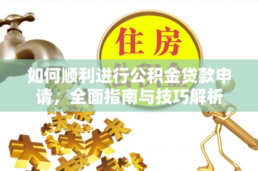 凭祥如何顺利进行公积金贷款申请，全面指南与技巧解析