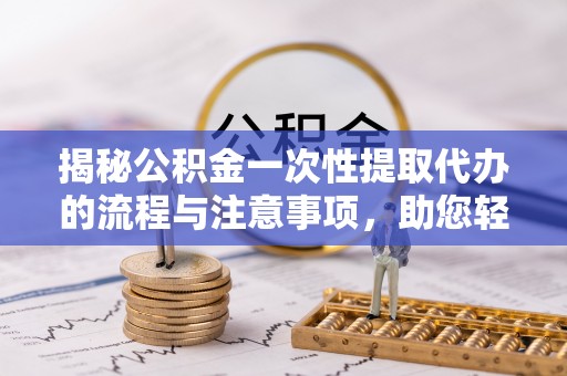 凭祥揭秘公积金一次性提取代办的流程与注意事项，助您轻松搞定财务规划
