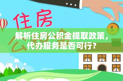 凭祥解析住房公积金提取政策，代办服务是否可行？