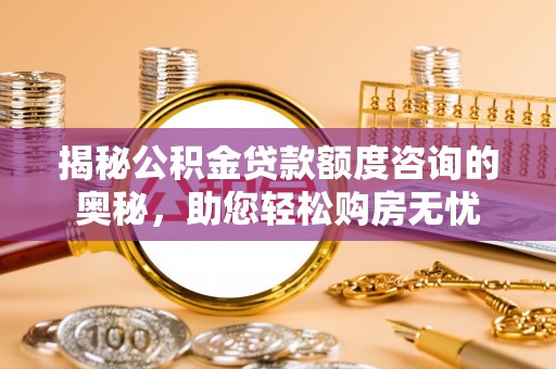 凭祥揭秘公积金贷款额度咨询的奥秘，助您轻松购房无忧