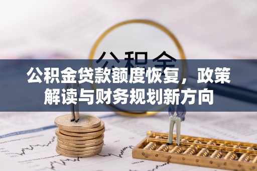 凭祥公积金贷款额度恢复，政策解读与财务规划新方向