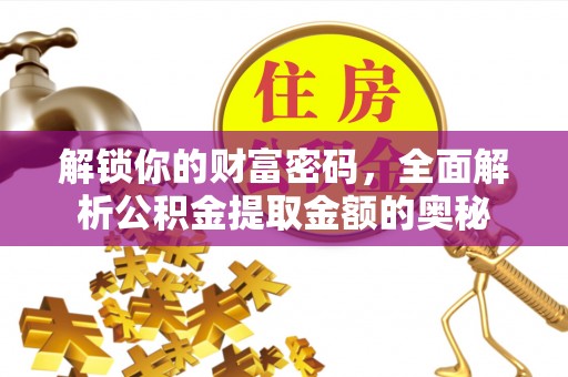 凭祥解锁你的财富密码，全面解析公积金提取金额的奥秘