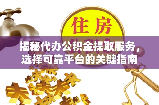 凭祥揭秘代办公积金提取服务，选择可靠平台的关键指南