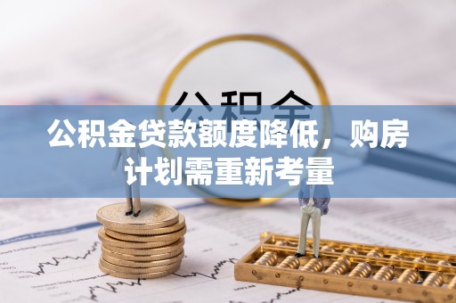 凭祥公积金贷款额度降低，购房计划需重新考量