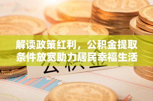 凭祥解读政策红利，公积金提取条件放宽助力居民幸福生活