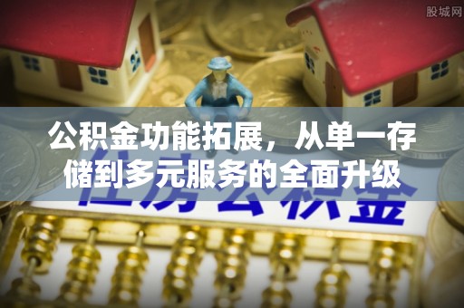 凭祥公积金功能拓展，从单一存储到多元服务的全面升级