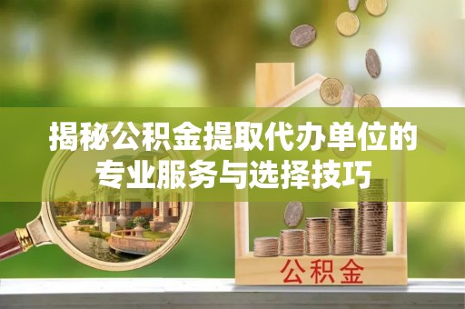 凭祥揭秘公积金提取代办单位的专业服务与选择技巧