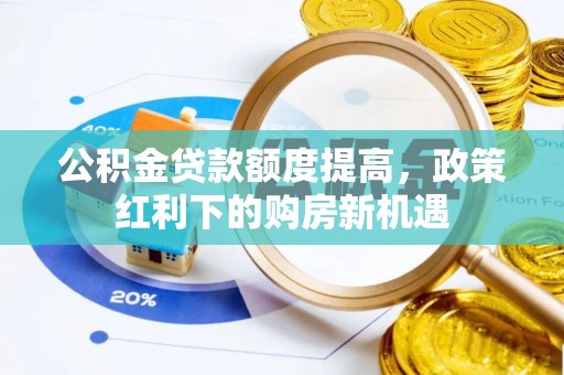 凭祥公积金贷款额度提高，政策红利下的购房新机遇