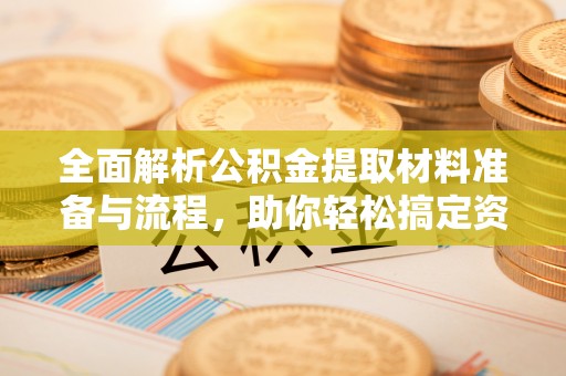凭祥全面解析公积金提取材料准备与流程，助你轻松搞定资金提取