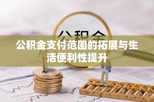 凭祥公积金支付范围的拓展与生活便利性提升