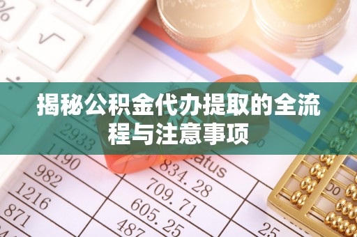 凭祥揭秘公积金代办提取的全流程与注意事项