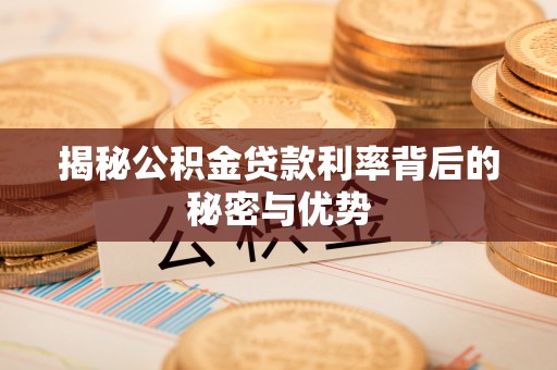 凭祥揭秘公积金贷款利率背后的秘密与优势