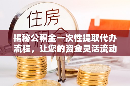 凭祥揭秘公积金一次性提取代办流程，让您的资金灵活流动