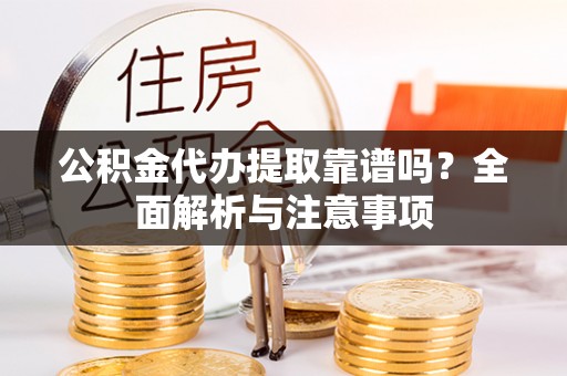 凭祥公积金代办提取靠谱吗？全面解析与注意事项