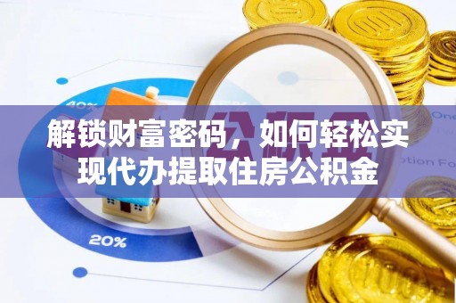 凭祥解锁财富密码，如何轻松实现代办提取住房公积金