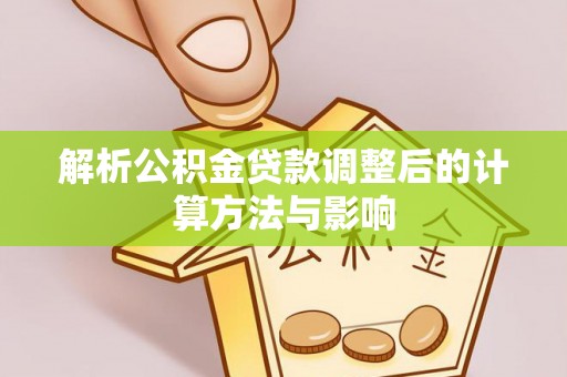 凭祥解析公积金贷款调整后的计算方法与影响