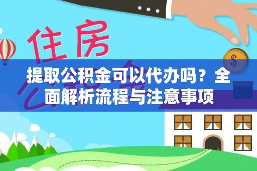 凭祥提取公积金可以代办吗？全面解析流程与注意事项