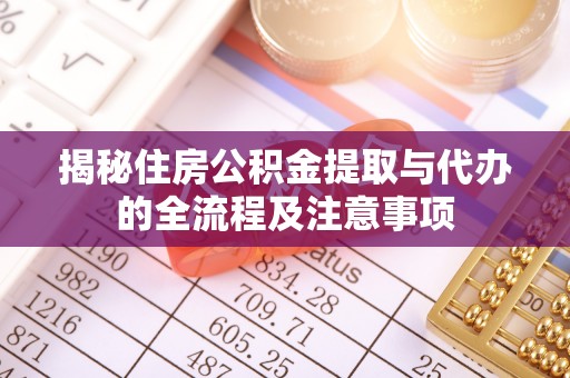 凭祥揭秘住房公积金提取与代办的全流程及注意事项