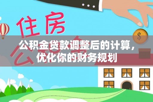 凭祥公积金贷款调整后的计算，优化你的财务规划