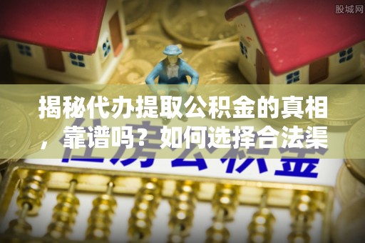 凭祥揭秘代办提取公积金的真相，靠谱吗？如何选择合法渠道