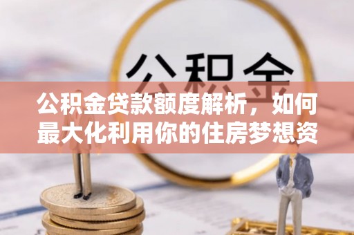 凭祥公积金贷款额度解析，如何最大化利用你的住房梦想资金