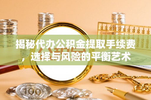 凭祥揭秘代办公积金提取手续费，选择与风险的平衡艺术